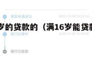 满16周岁的贷款的（满16岁能贷款的正规平台）